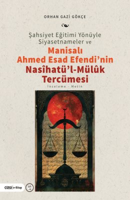 ŞAHSİYET EĞİTİMİ YÖNÜYLE SİYASETNAMELER ve MANİSALI AHMED ESAD EFENDİ'NİN NASÎHATÜ'L-MÜLÛK TERCÜMESİ