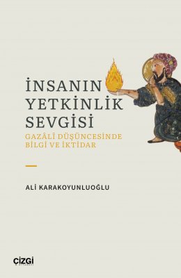 İnsanın Yetkinlik Sevgisi - Gazali Düşüncesinde Bilgi ve İktidar