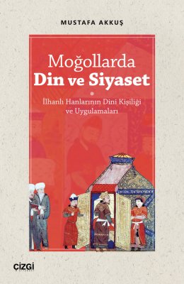 Moğollarda Din ve Siyaset (İlhanlı Hanlarının Dini Kişiliği ve Uygulamaları)