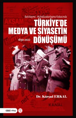 Batılılaşma - Muhafazakarlaşma Kıskacında TÜRKİYE'DE MEDYA VE SİYASETİN DÖNÜŞÜMÜ 1830-2022