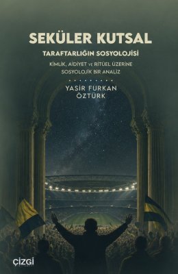 Seküler Kutsal|Taraftarlığın Sosyolojisi Kimlik, Aidiyet Ve Ritüel Üzerine Sosyolojik Bir Analiz