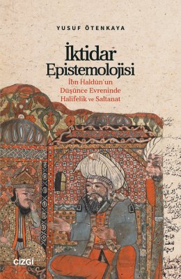 İktidar Epistemolojisi | İbn Haldûn'un Düşünce Evreninde Halifelik ve Saltanat