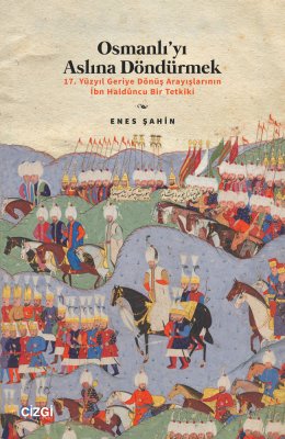 Osmanlıyı Aslına Döndürmek / 17. Yüzyıl Geriye Dönüş Arayışlarının İbn Haldûncu Bir Tetkiki