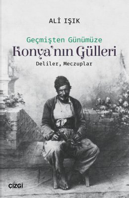 Geçmişten Günümüze Konya'nın Gülleri (Deliler, Meczuplar).