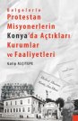 Belgelerle Protestan Misyonerlerin Konya'da Açtıkları Kurumlar ve Faaliyetleri.
